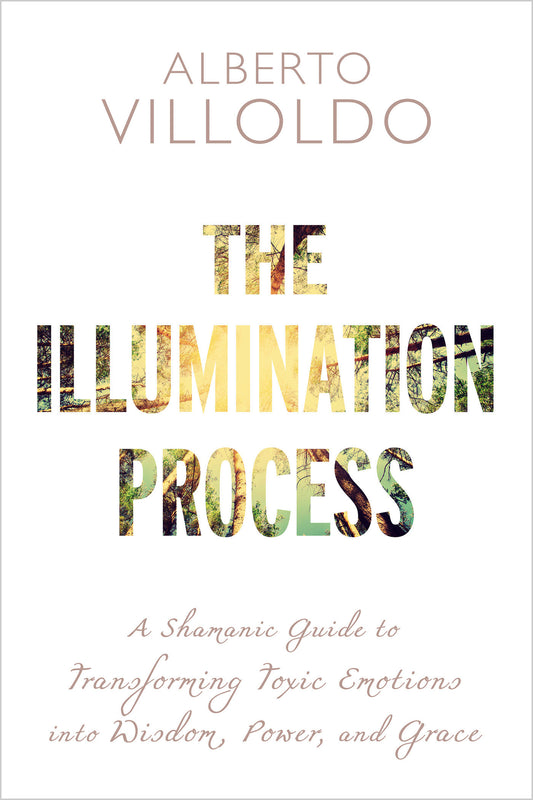 The Illumination Process - A Shamanic Guide to Transforming Toxic Emotions into Wisdom, Power, and Grace