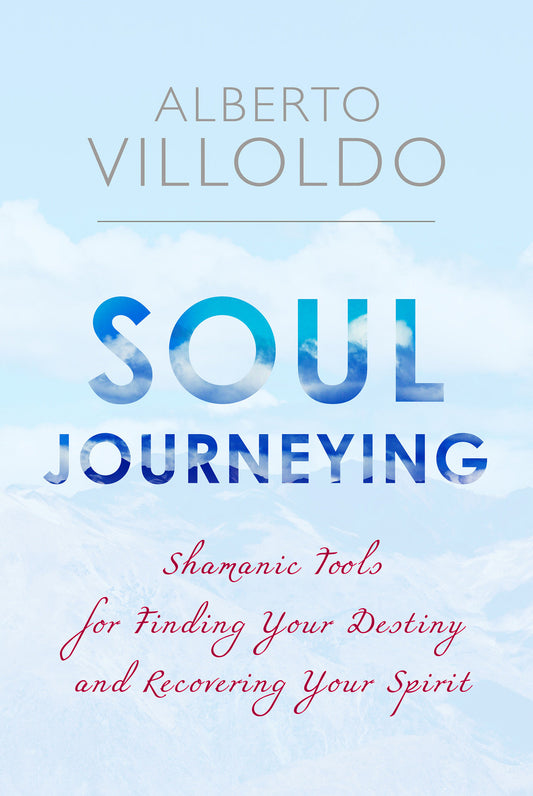 Soul Journeying - Shamanic Tools for Finding Your Destiny and Recovering Your Spirit