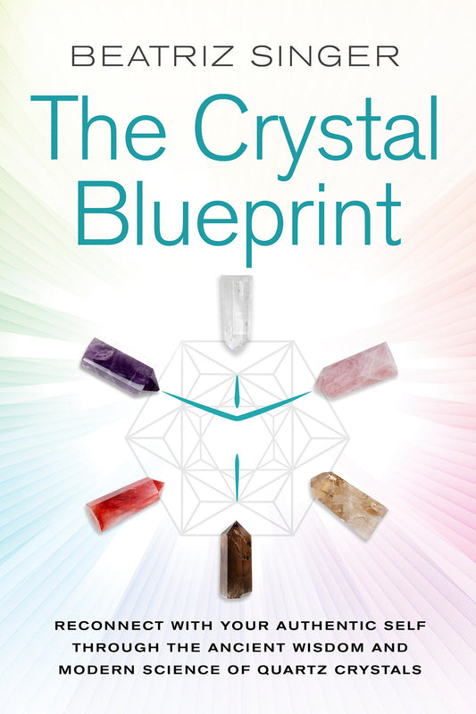 Crystal Blueprint - Reconnect with Your Authentic Self Through the Ancient Wisdom and Modern Scienceof Quartz Crystals