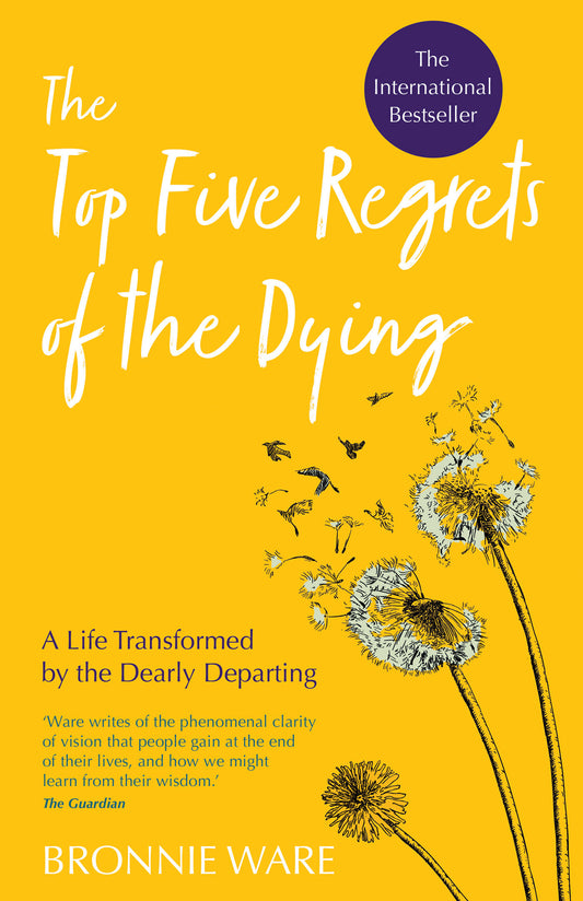 Top Five Regrets of the Dying - A Life Transformed by the Dearly Departing