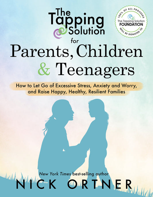The Tapping Solution for Parents, Children & Teenagers - How to Let Go of Excessive Stress, Anxiety and Worry and Raise Happy, Healthy, Resilient Families