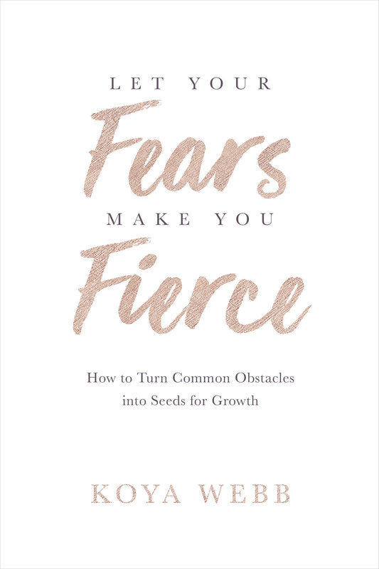 Let Your Fears Make You Fierce - How to Turn Common Obstacles into Seeds for Growth