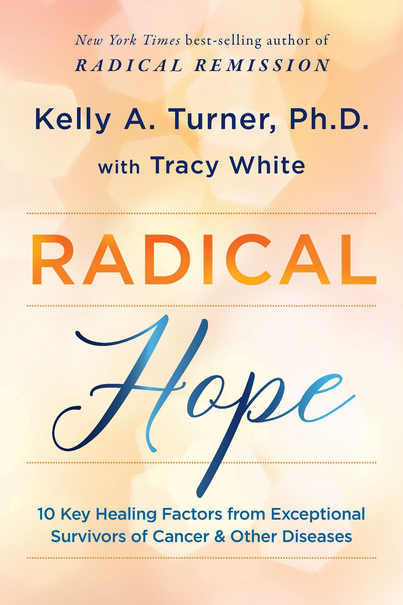 Radical Hope - 10 Key Healing Factors from Exceptional Survivors of Cancer & Other Diseases