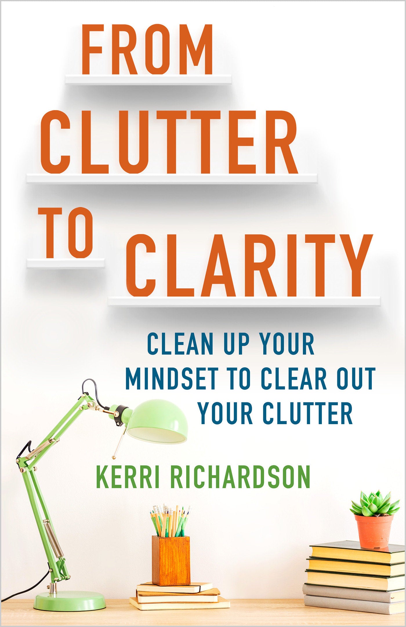 From Clutter to Clarity - Clean Up Your Mindset to Clear Out Your Clutter