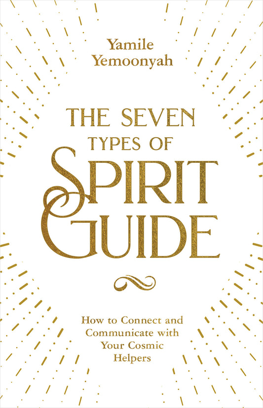 The Seven Types of Spirit Guide - How to Connect and Communicate with Your Cosmic Helpers