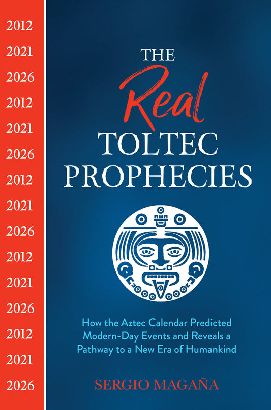 The Real Toltec Prophecies - How the Aztec Calendar Predicted Modern-Day Events and Reveals a Pathway to a New Era of Humankind