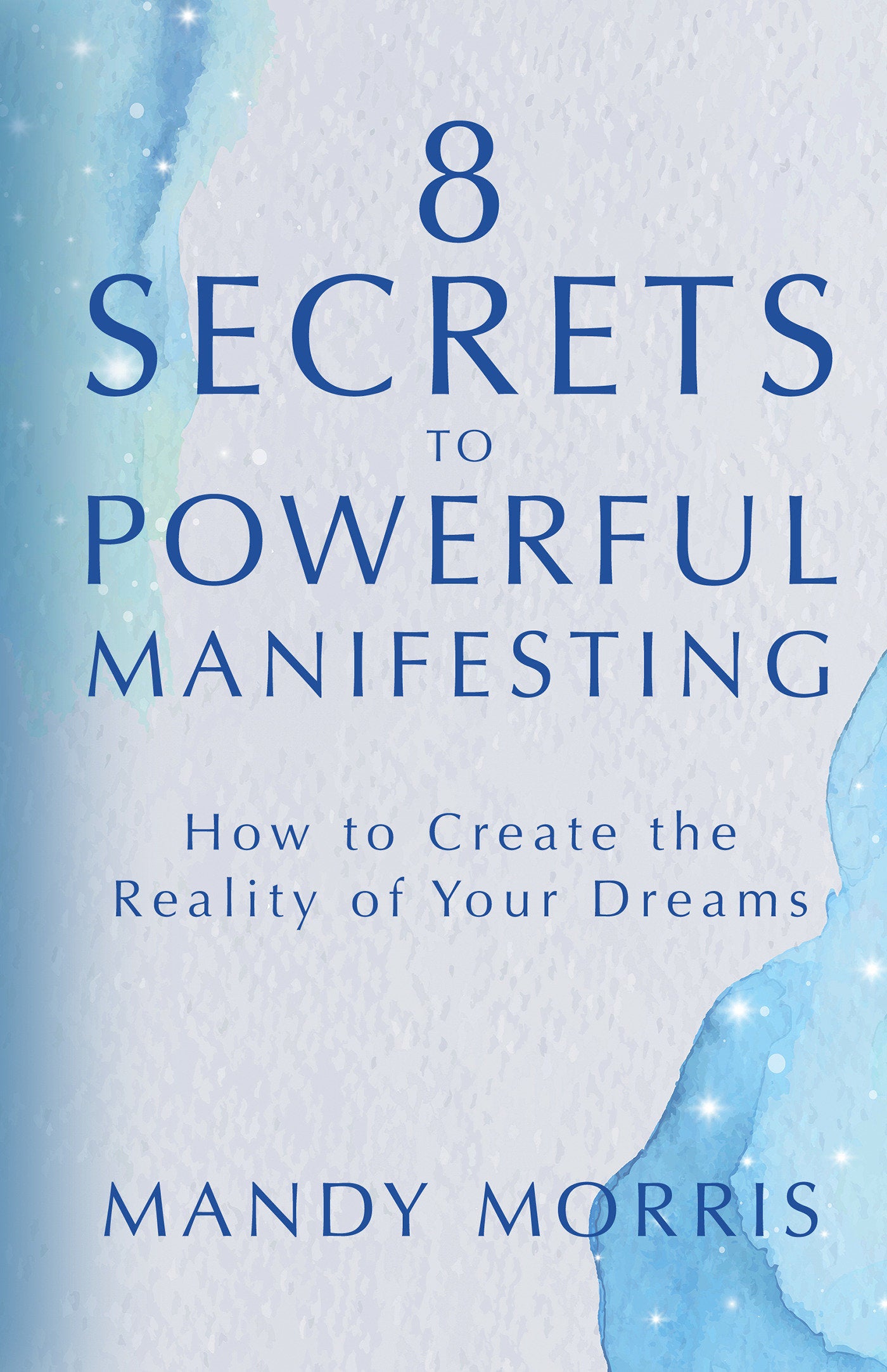 8 Secrets to Powerful Manifesting - How to Create the Reality of Your Dreams