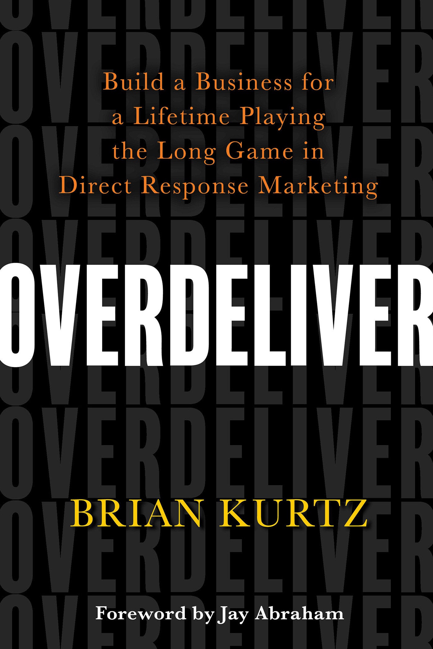 Overdeliver - Build a Business for a Lifetime Playing the Long Game in Direct Response Marketing