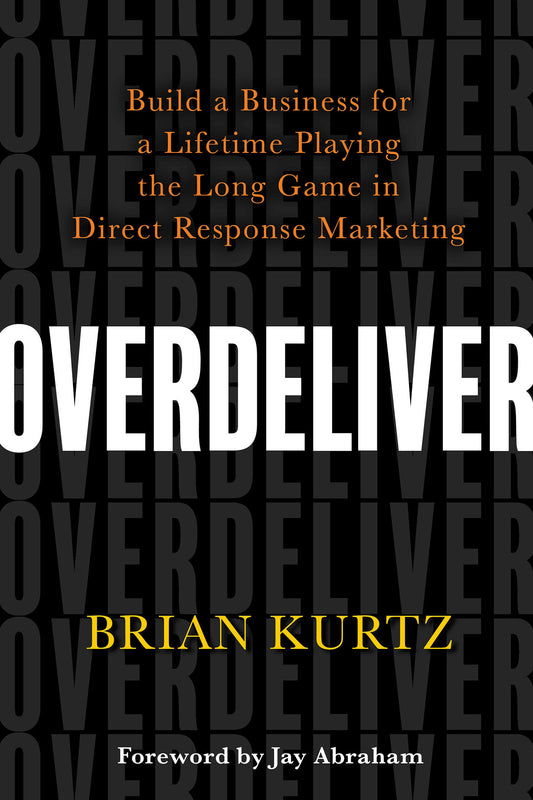 Overdeliver - Build a Business for a Lifetime Playing the Long Game in Direct Response Marketing