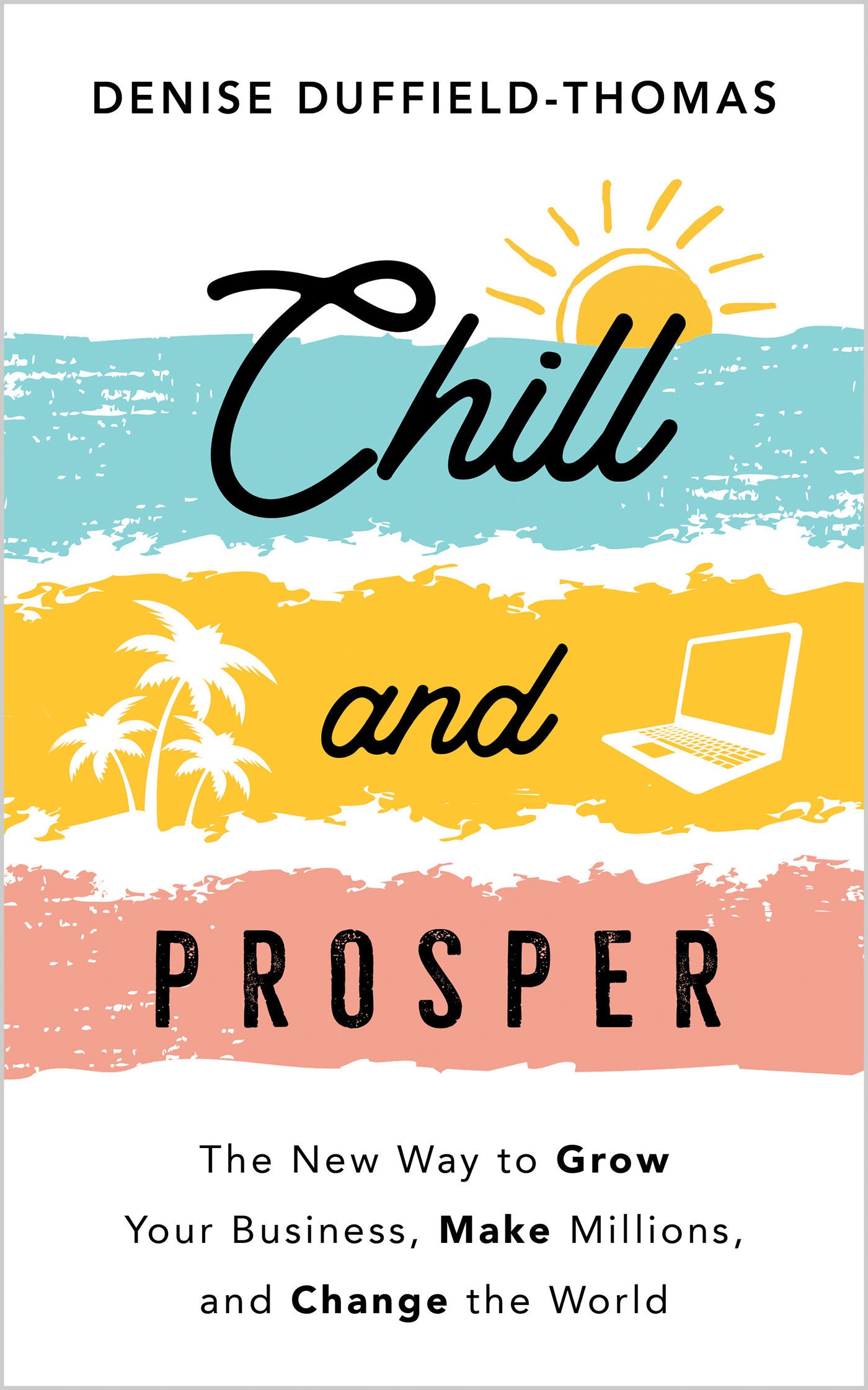 Chill and Prosper - The New Way to Grow Your Business, Make Millions, and Change the World