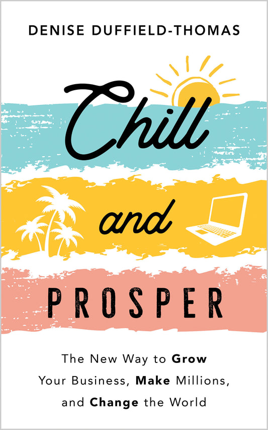 Chill and Prosper - The New Way to Grow Your Business, Make Millions, and Change the World