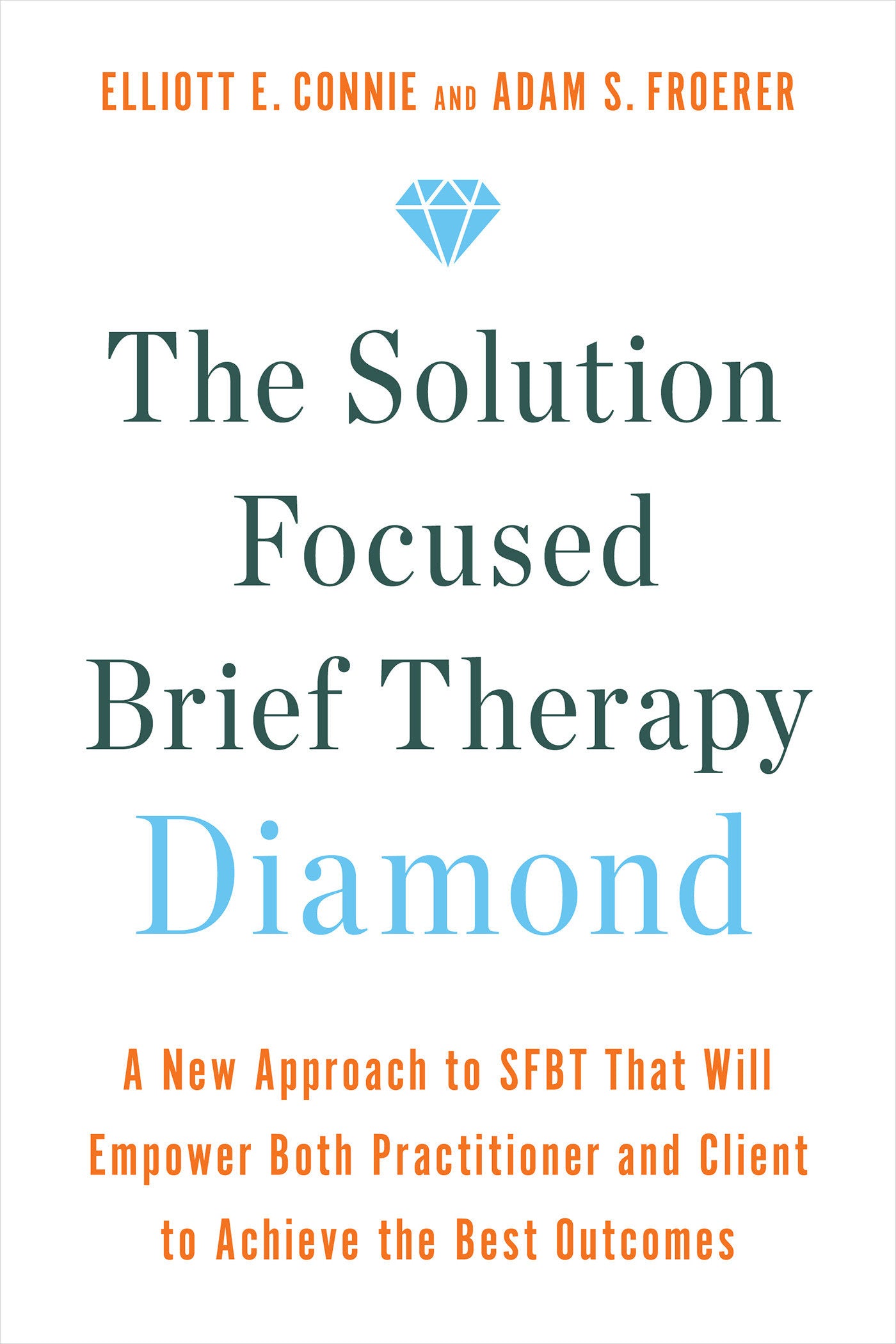 The Solution Focused Brief Therapy Diamond - A New Approach to SFBT That Will Empower Both Practitioner and Client to Achievethe Best Outcomes