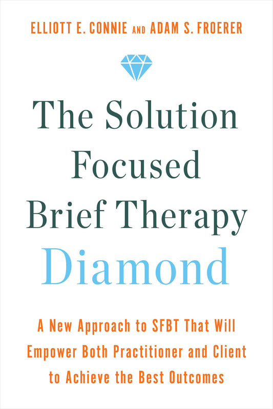 The Solution Focused Brief Therapy Diamond - A New Approach to SFBT That Will Empower Both Practitioner and Client to Achievethe Best Outcomes