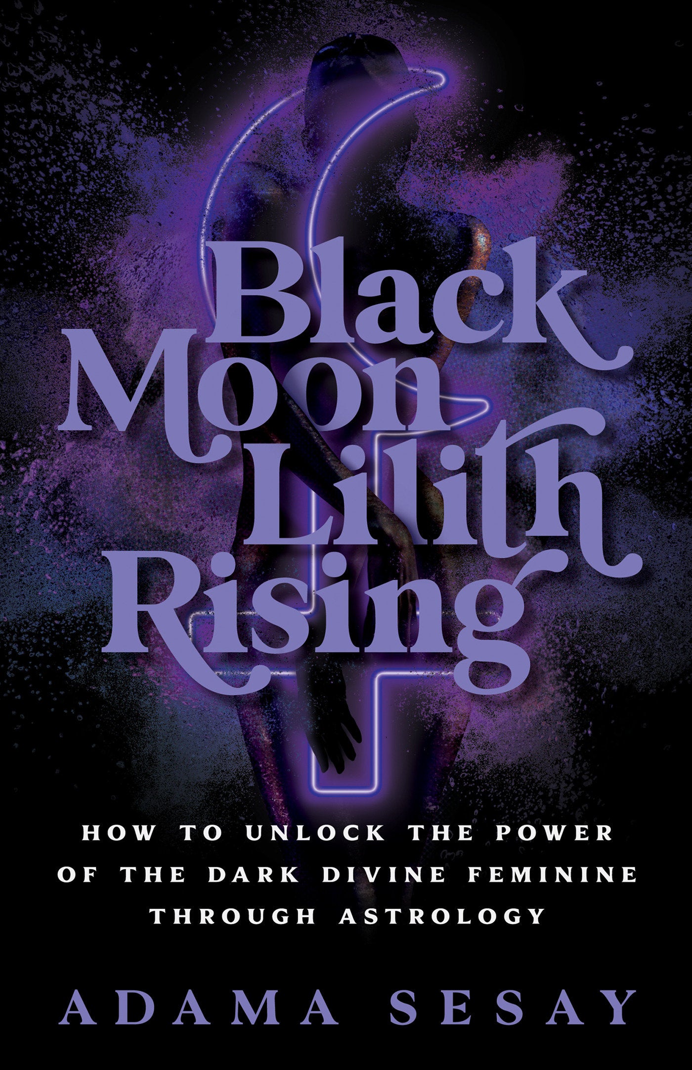 Black Moon Lilith Rising - How to Unlock the Power of the Dark Divine Feminine Through Astrology