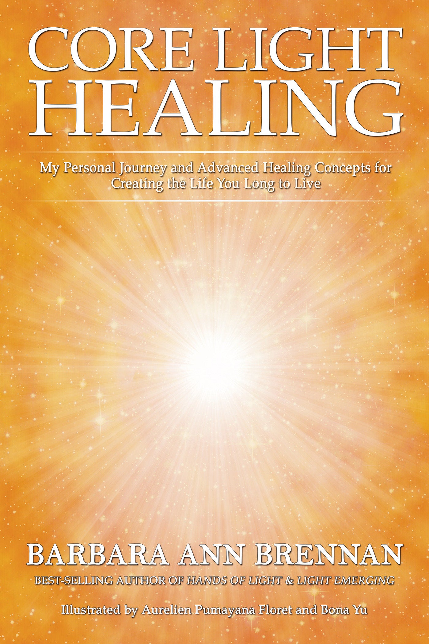 Core Light Healing - My Personal Journey and Advanced Healing Concepts for Creating the Life You Long to Live
