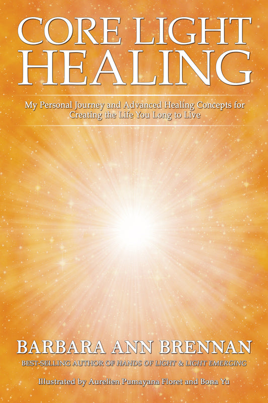 Core Light Healing - My Personal Journey and Advanced Healing Concepts for Creating the Life You Long to Live