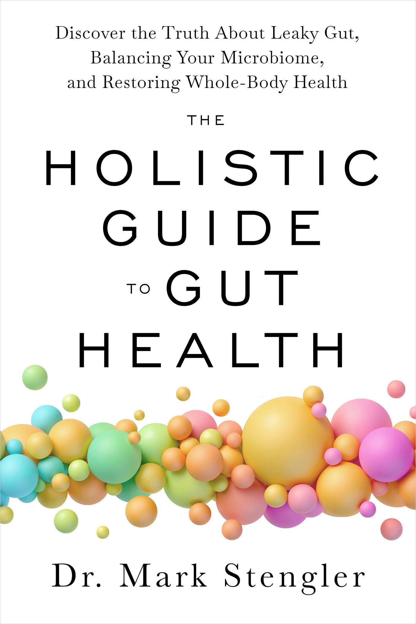 The Holistic Guide to Gut Health - Discover the Truth About Leaky Gut, Balancing Your Microbiome, and Restoring Whole-Body Health