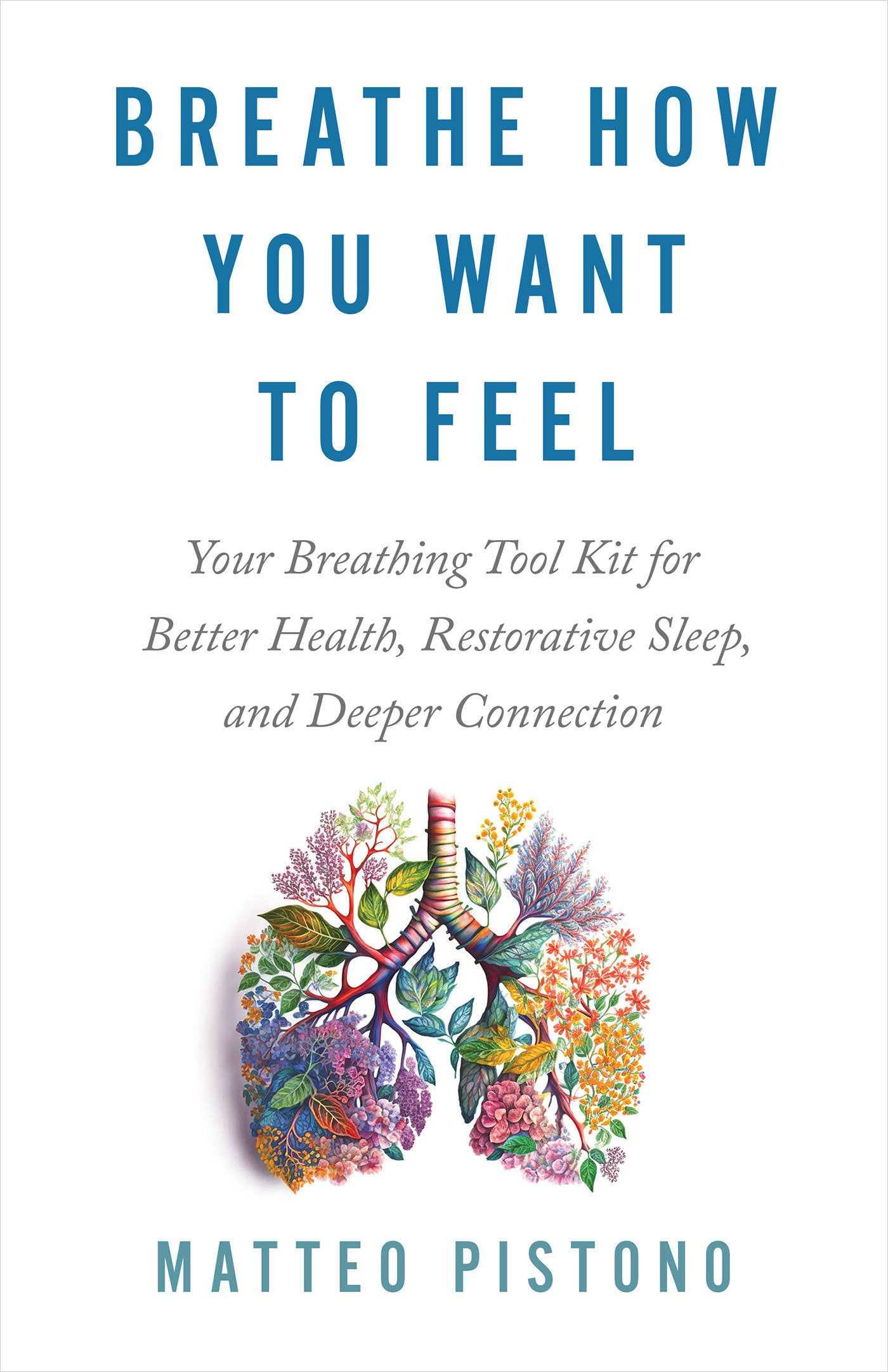 Breathe How You Want to Feel - Your Breathing Tool Kit for Better Health, Restorative Sleep, and Deeper Connection