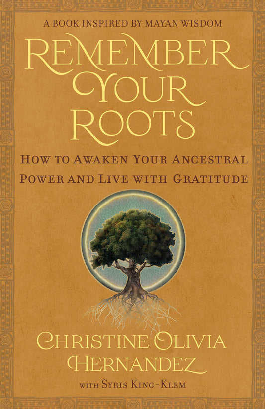 Remember Your Roots - How to Awaken Your Ancestral Power and Live with Gratitude (A Book Inspired by Mayan Wisdom)