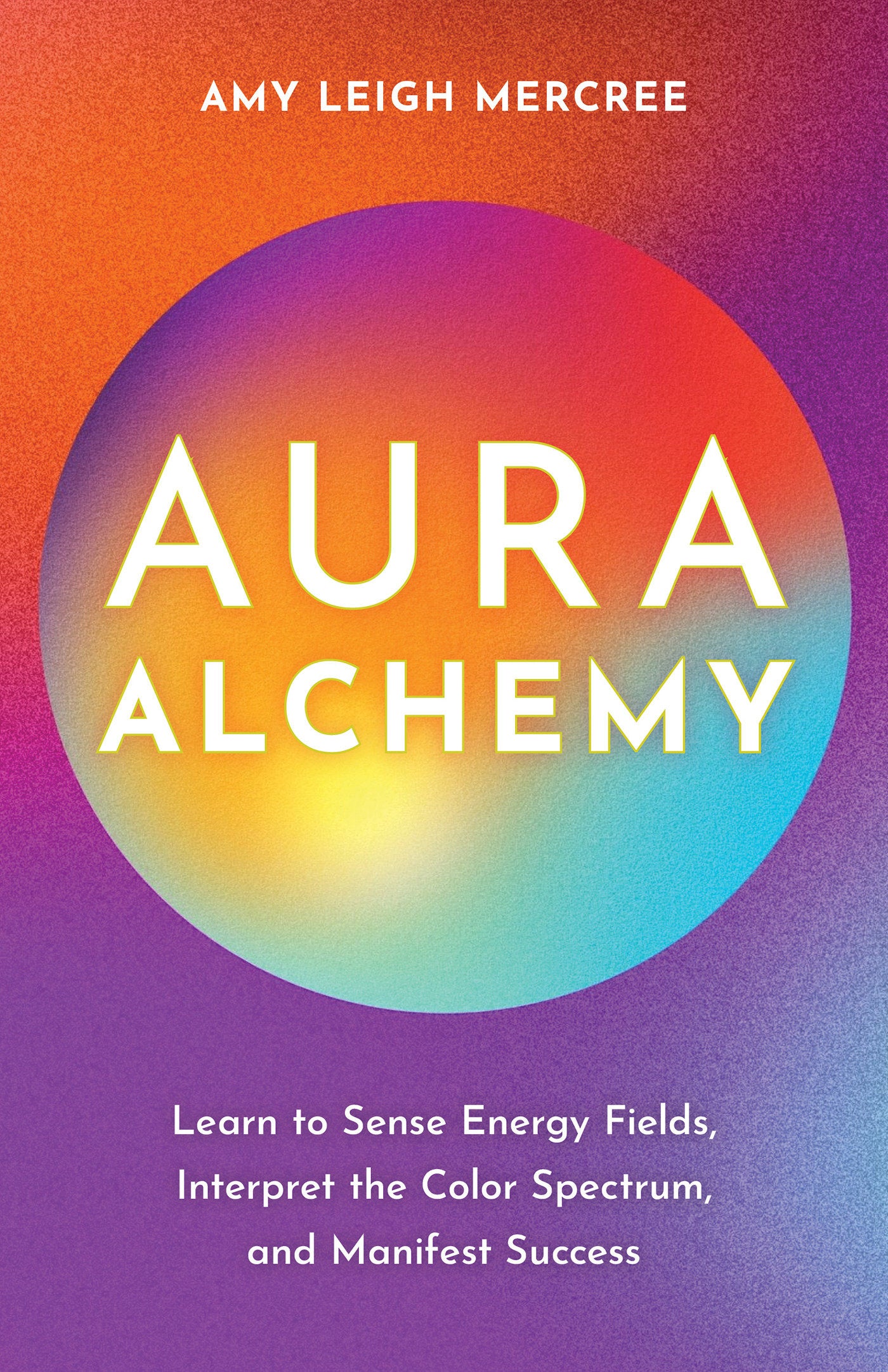 Aura Alchemy - Learn to Sense Energy Fields, Interpret the Color Spectrum, and Manifest Success