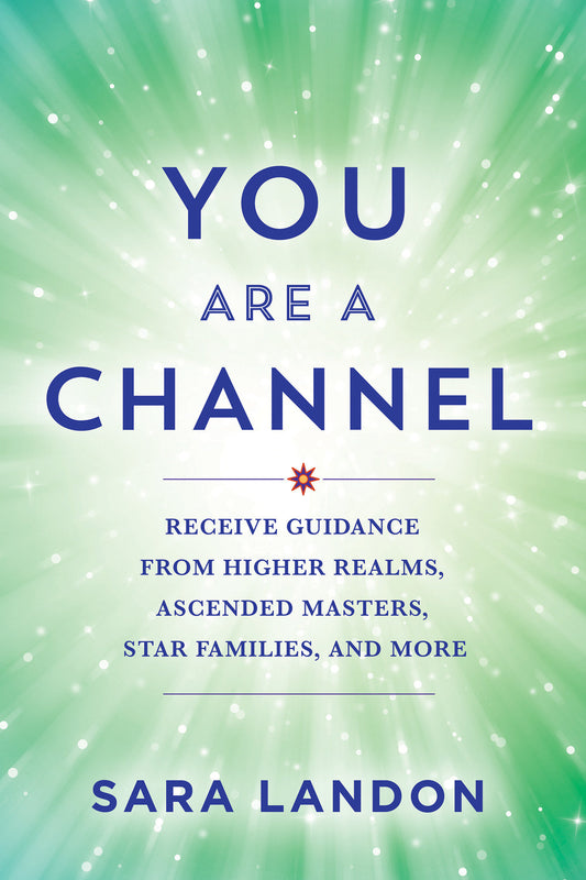 You Are a Channel - Receive Guidance from Higher Realms, Ascended Masters, Star Families, and More