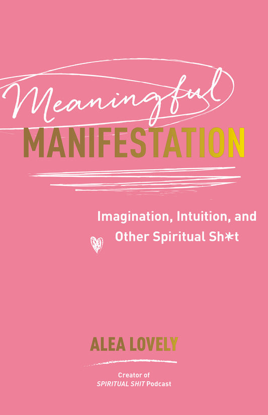 Meaningful Manifestation - Imagination, Intuition, and Other Spiritual Sh*t