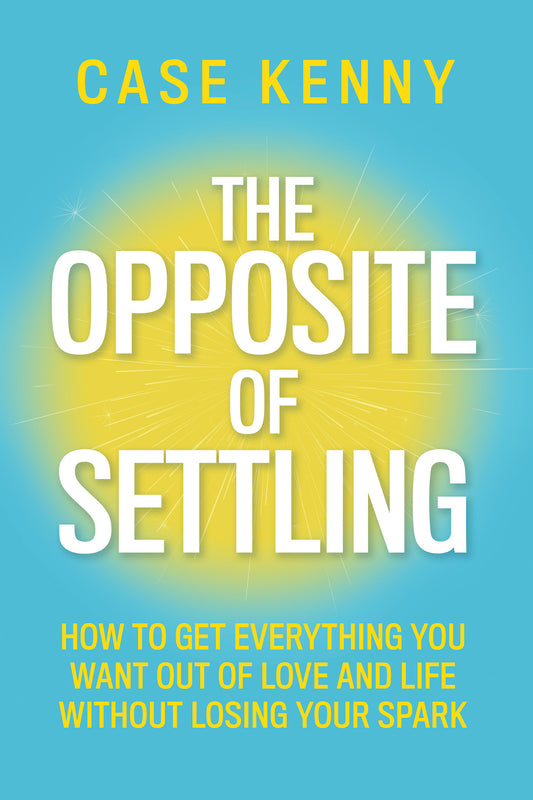 The Opposite of Settling - How to Get Everything You Want Out of Love and Life Without Losing Your Spark