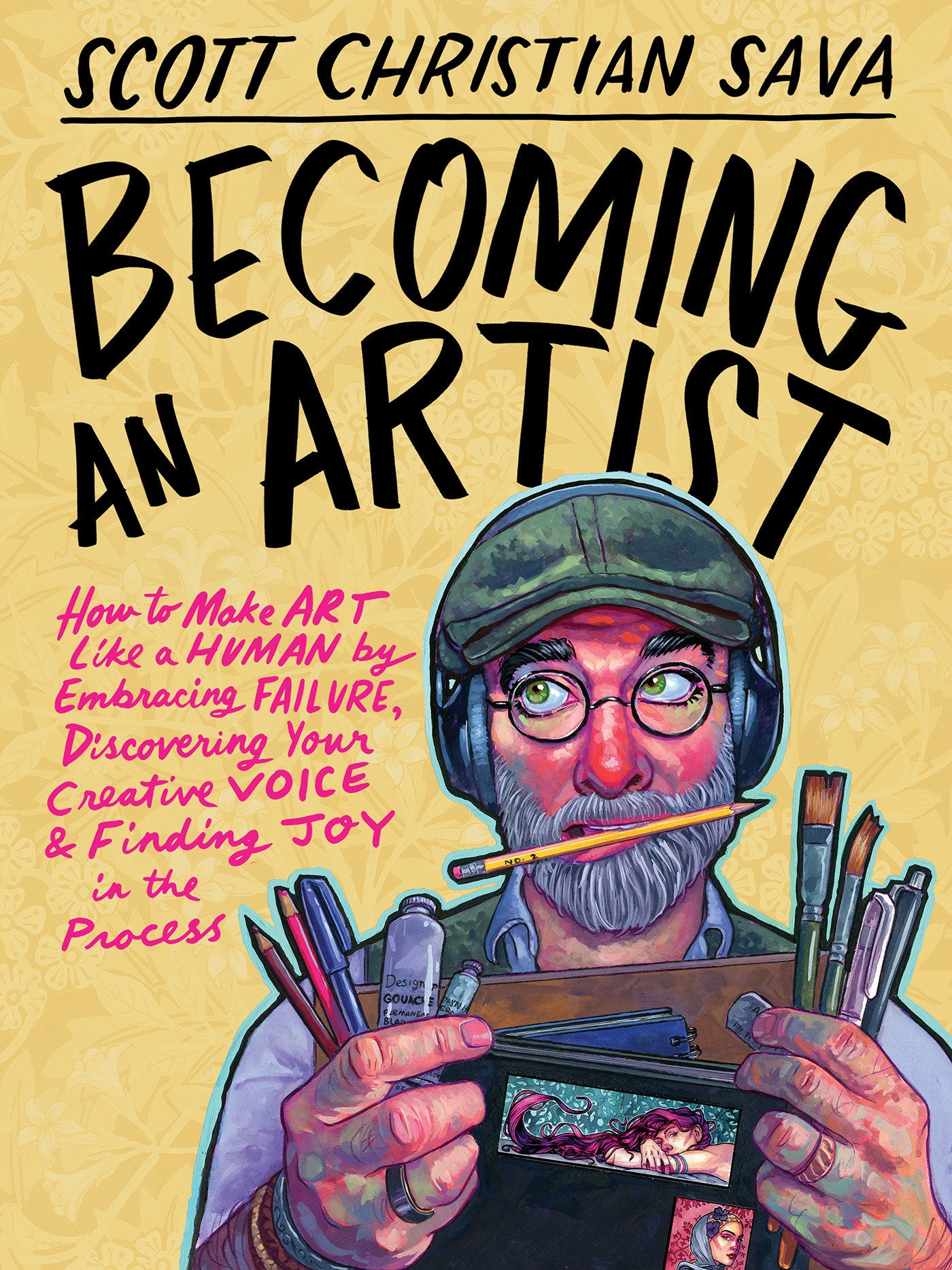 Becoming an Artist - How to Make Art Like a Human by Embracing Failure, Discovering Your Creative Voice & Finding Joy in the Process