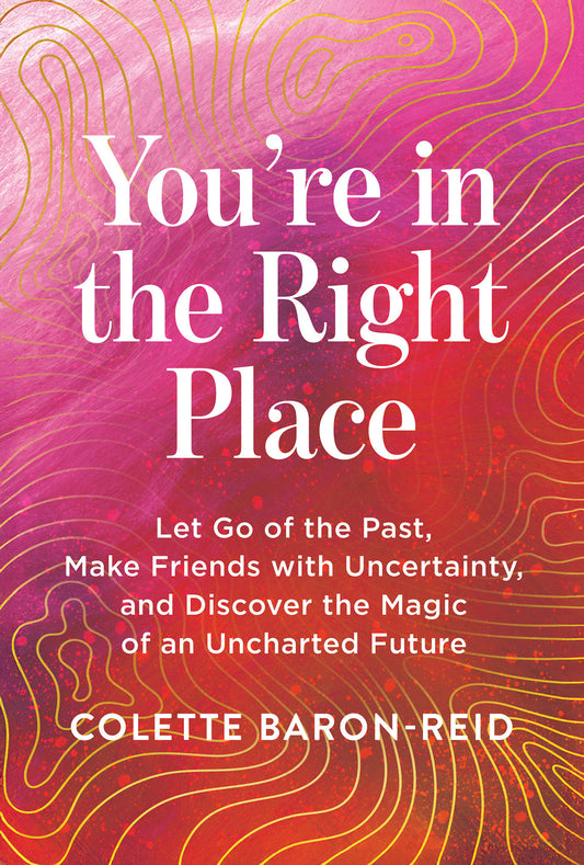 You're in the Right Place - Let Go of the Past, Make Friends with Uncertainty, and Discover the Magic of an Uncharted Future