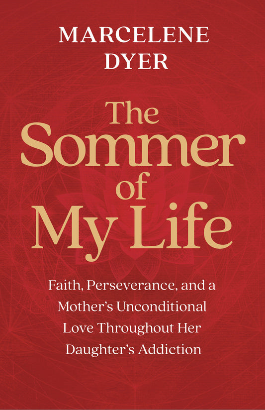 The Sommer of My Life - Faith, Perseverance, and a Mother's Unconditional Love Throughout Her Daughter's Addiction