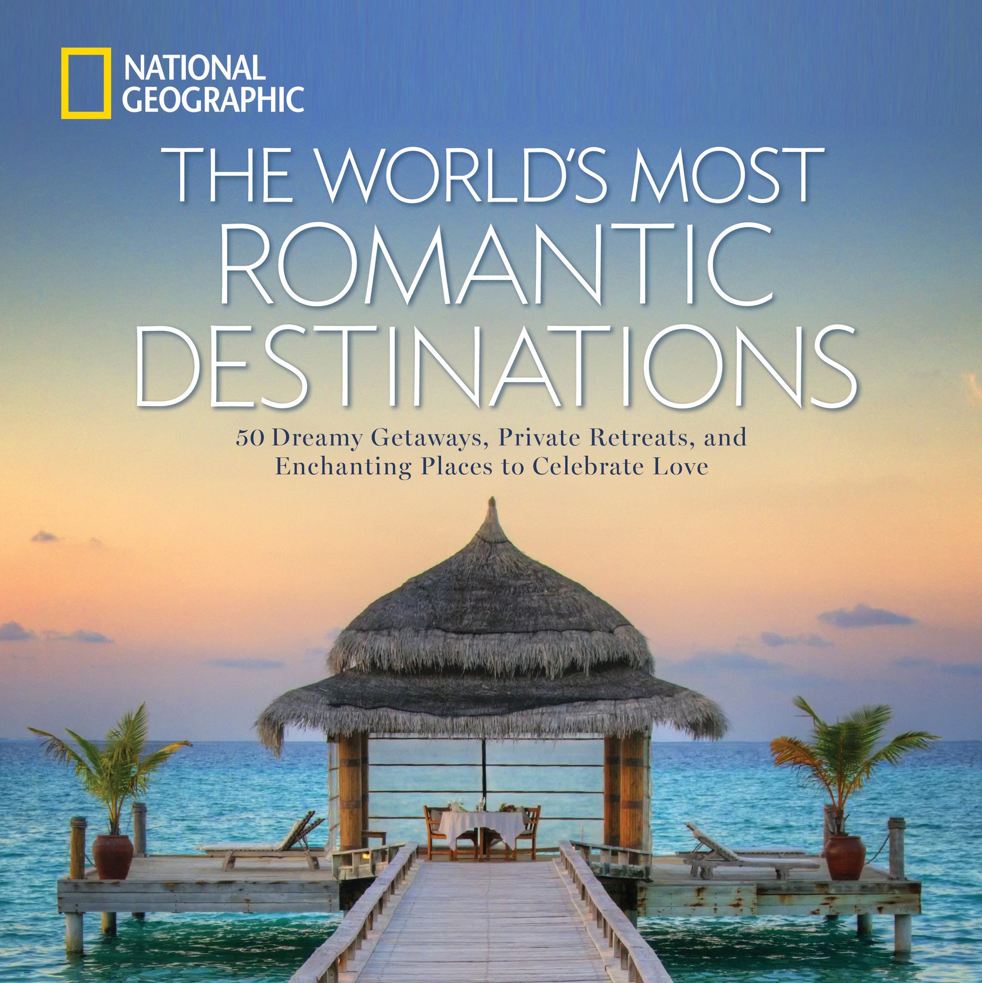 World's Most Romantic Destinations, The - 50 Dreamy Getaways, Private Retreats, and Enchanting Places to Celebrate Love