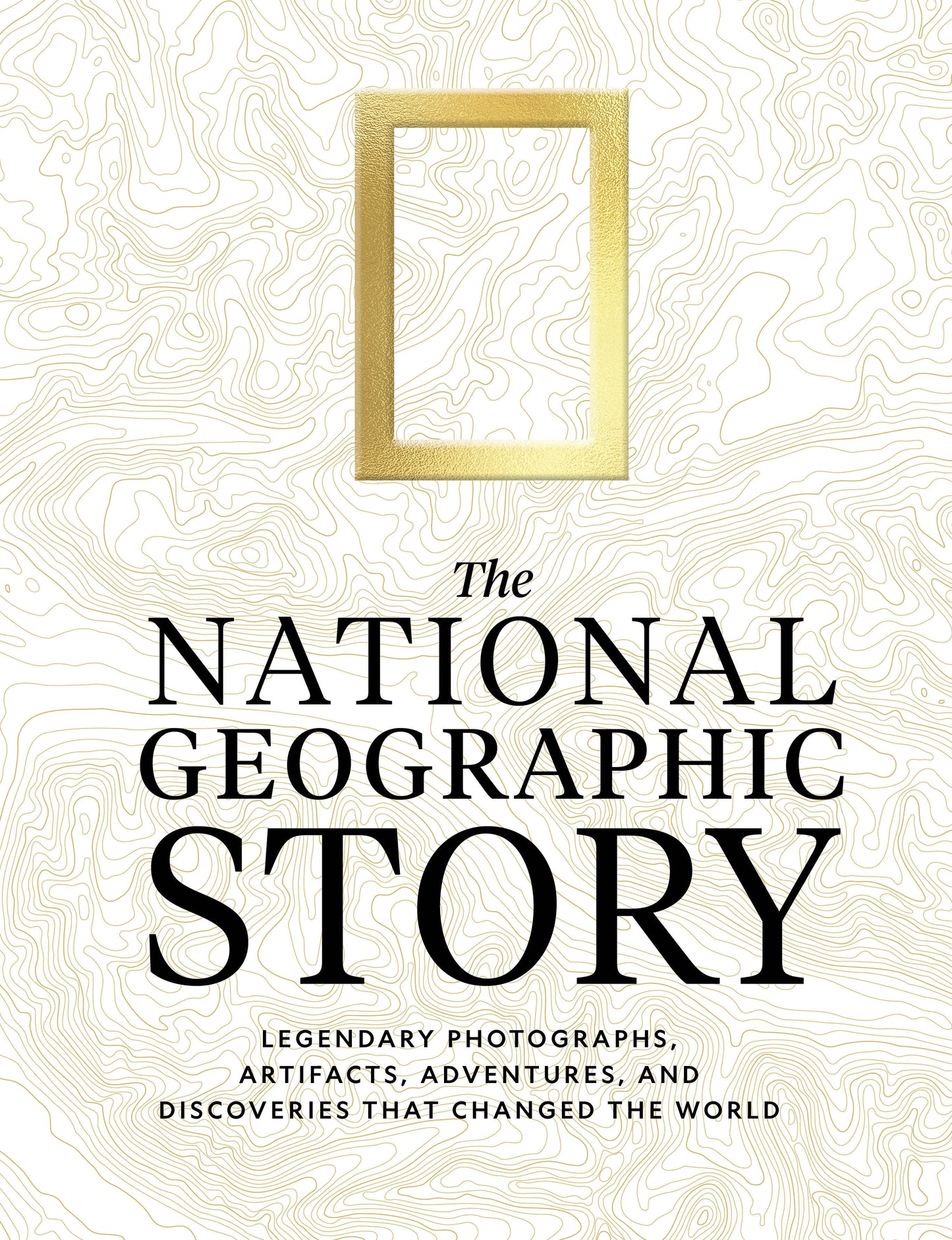 The National Geographic Story - Legendary Photographs, Adventures, and Discoveries That Changed the World