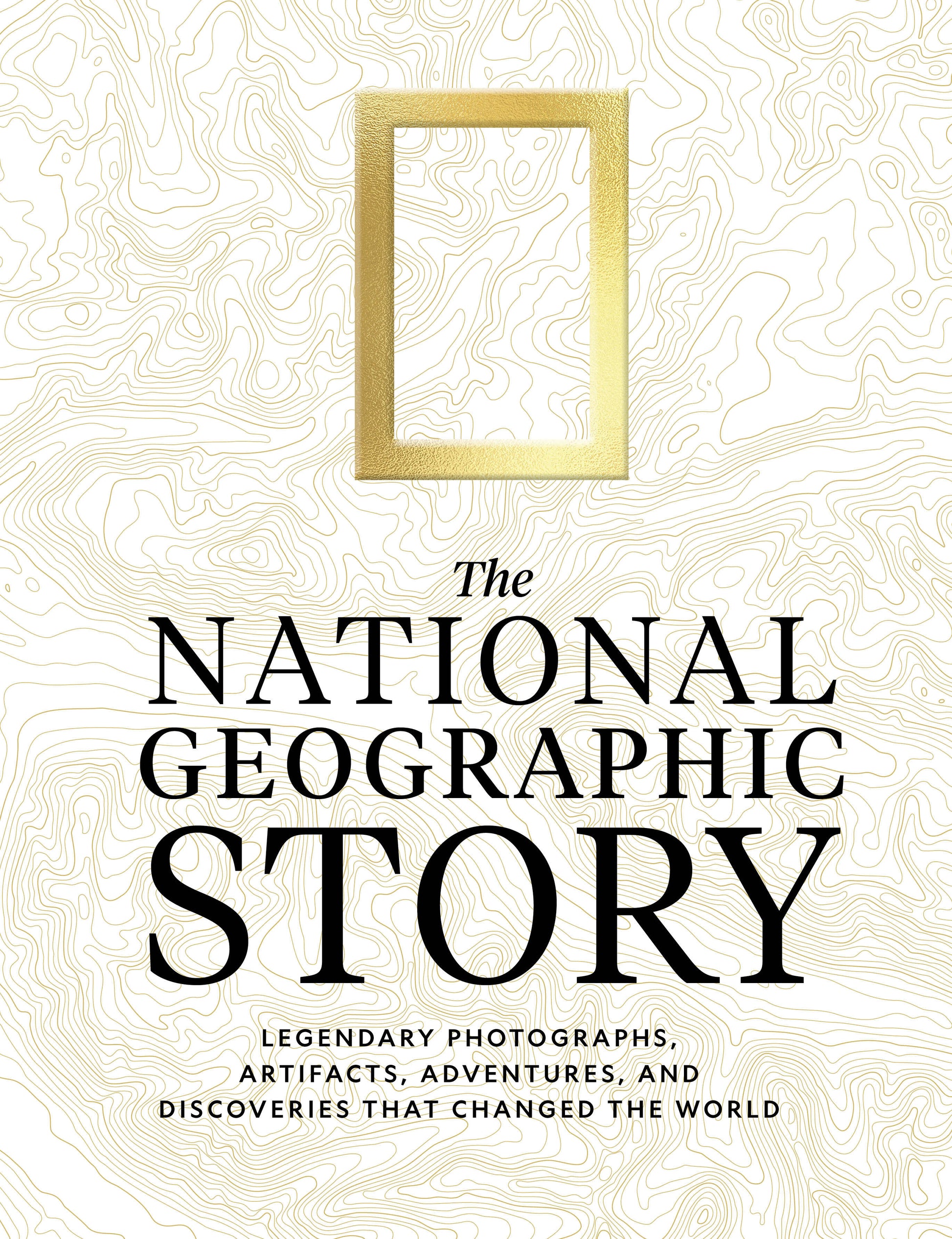 The National Geographic Story - Legendary Photographs, Adventures, and Discoveries That Changed the World
