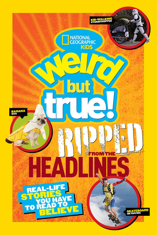 Weird But True! Ripped from the Headlines - Real-Life Stories You Have to Read to Believe (Weird But True!)
