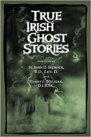 True Irish Ghost Stories. by St. John D. Seymour, Harry L. Neligan