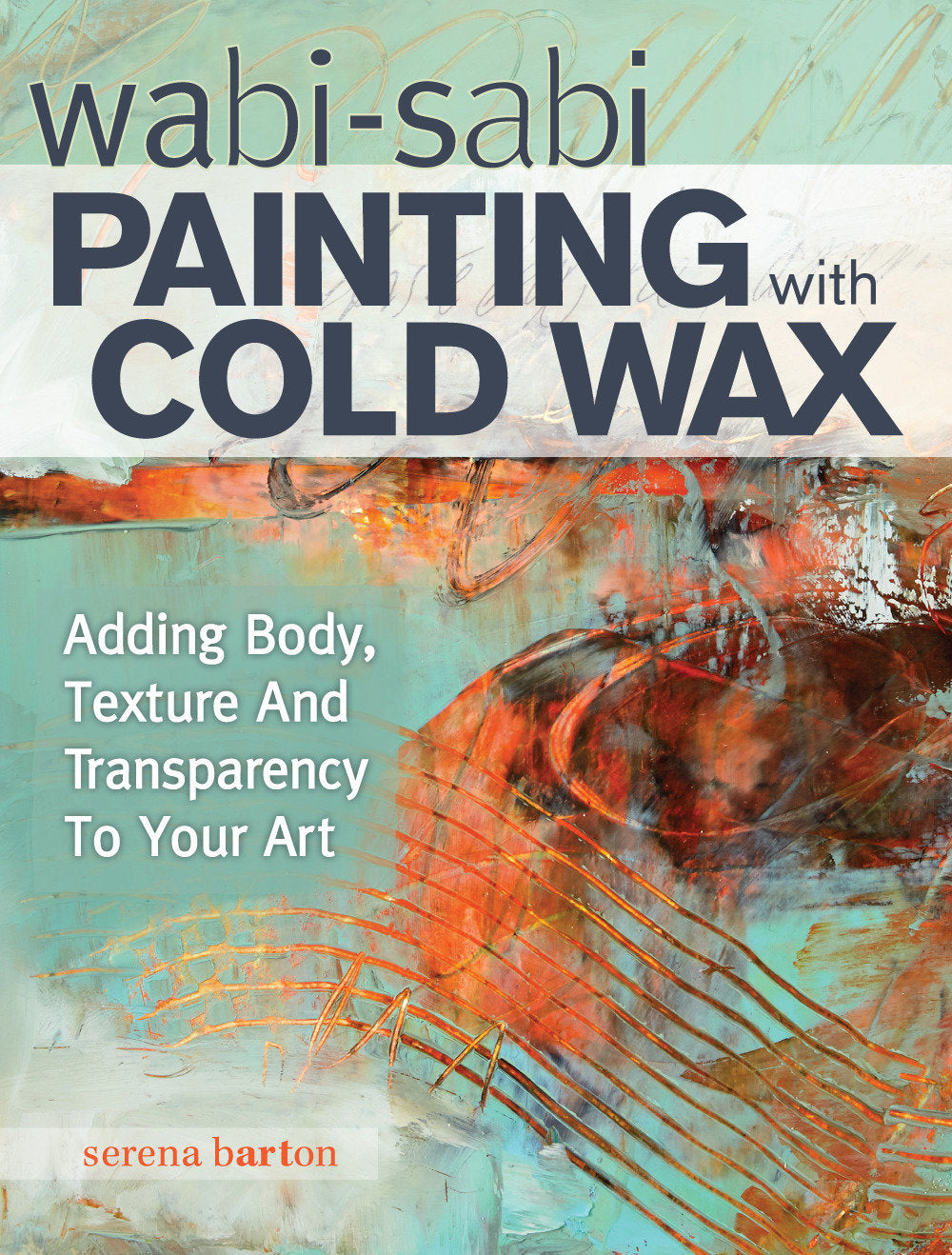 Wabi Sabi Painting with Cold Wax - Adding Body, Texture and Transparency to Your Art