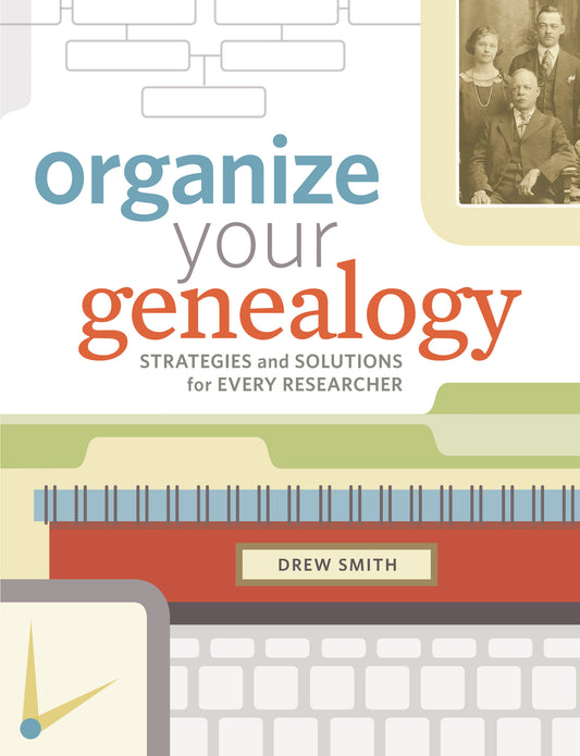 Organize Your Genealogy - Strategies and Solutions for Every Researcher