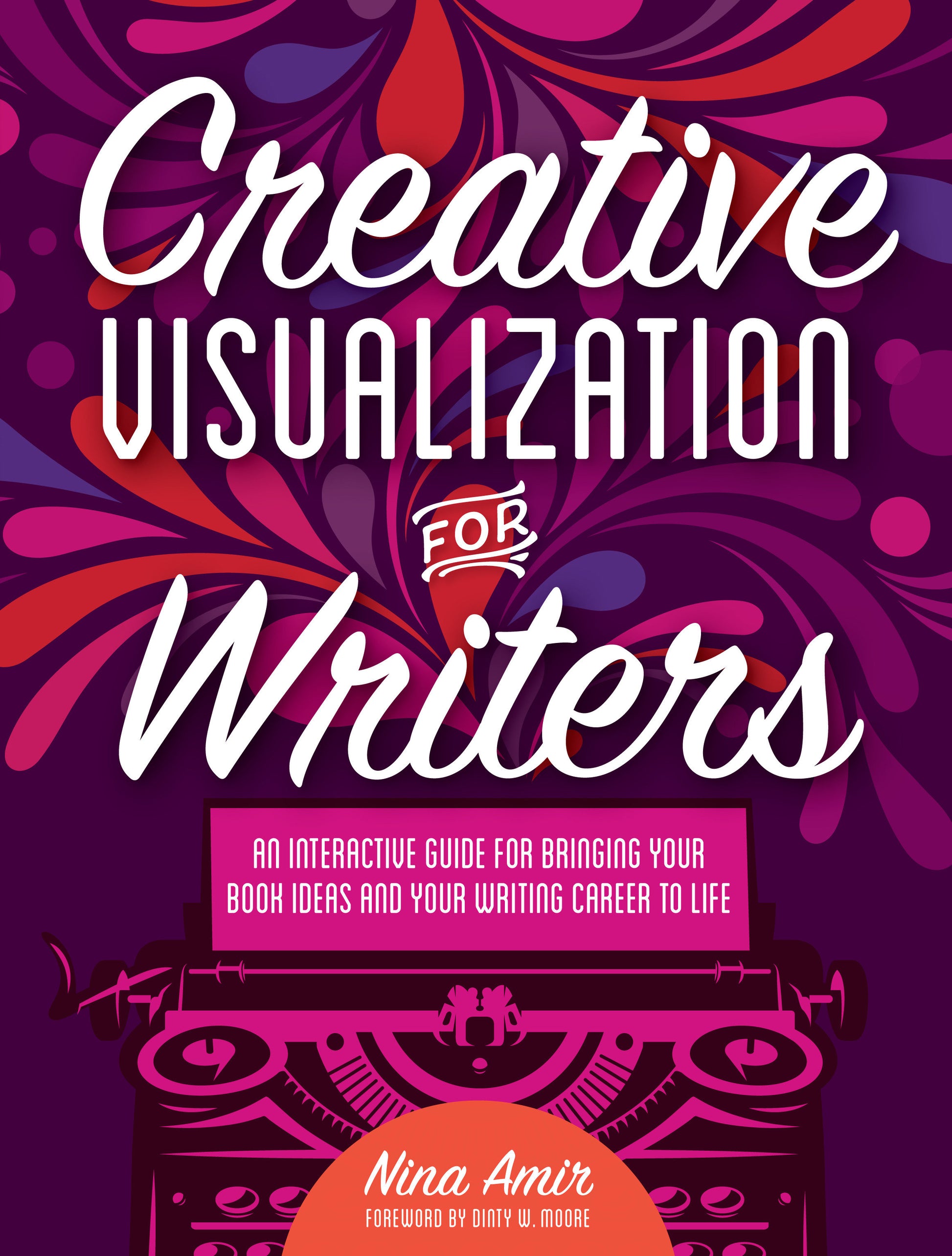 Creative Visualization for Writers - An Interactive Guide for Bringing Your Book Ideas and Your Writing Career to Life
