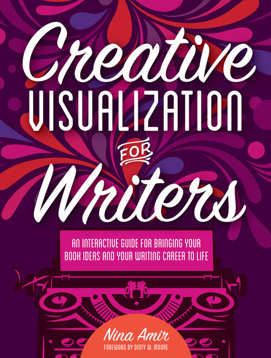 Creative Visualization for Writers - An Interactive Guide for Bringing Your Book Ideas and Your Writing Career to Life