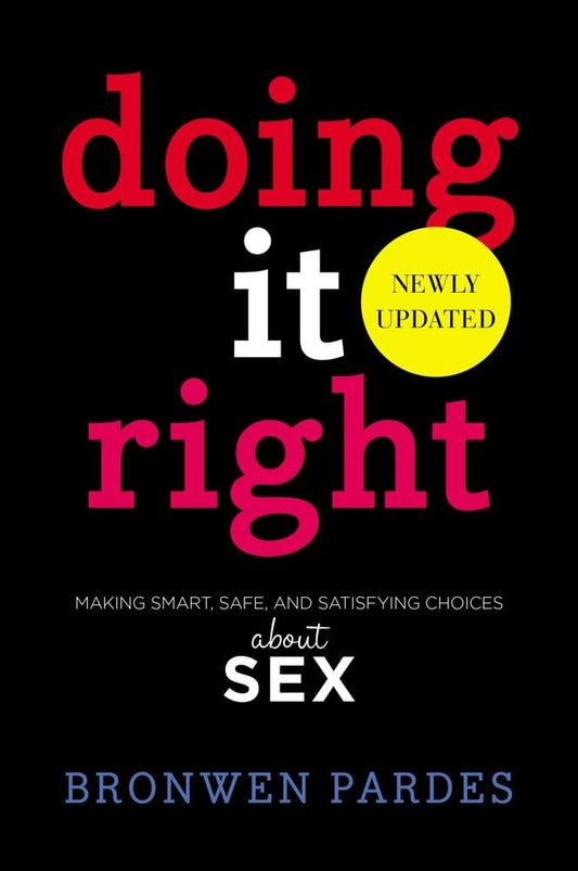 Doing It Right: Making Smart, Safe, and Satisfying Choices About Sex by Bronwen Pardes