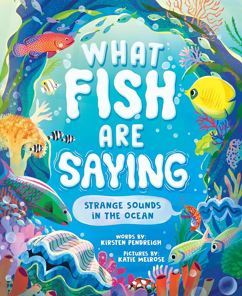 What Fish Are Saying: Strange Sounds in the Ocean by Kirsten Pendreigh, Katie Melrose