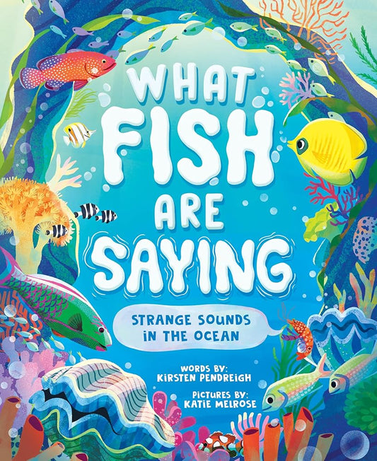 What Fish Are Saying: Strange Sounds in the Ocean by Kirsten Pendreigh, Katie Melrose
