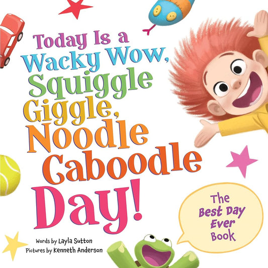 Today Is a Wacky Wow, Squiggle Giggle, Noodle Caboodle Day!: A Joy-filled Picture Book to Make Each Day Fun! by Layla Sutton, Kenneth Anderson