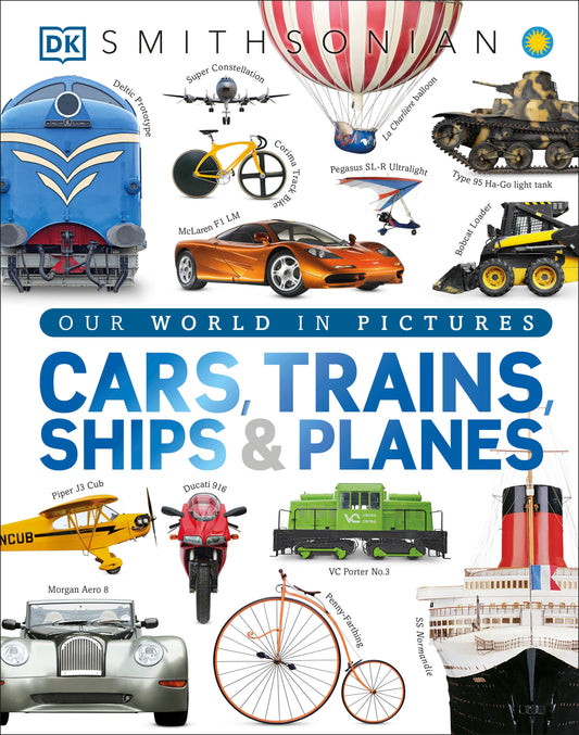 Cars, Trains, Ships, and Planes - A Visual Encyclopedia of Every Vehicle (DK Our World in Pictures)