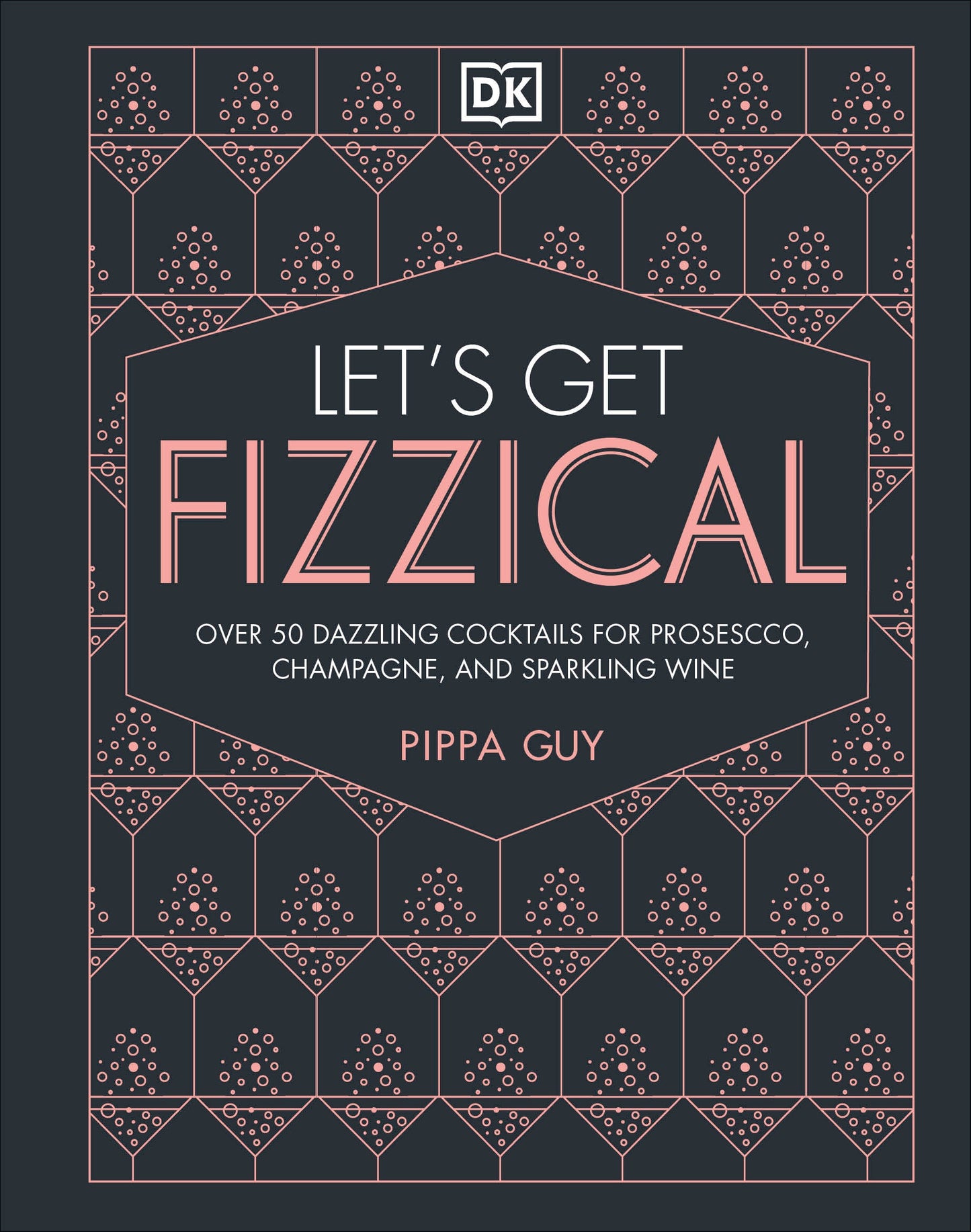 Let's Get Fizzical - More than 50 Bubbly Cocktail Recipes with Prosecco, Champagne, and Other Sparkli