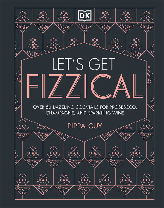 Let's Get Fizzical - More than 50 Bubbly Cocktail Recipes with Prosecco, Champagne, and Other Sparkli