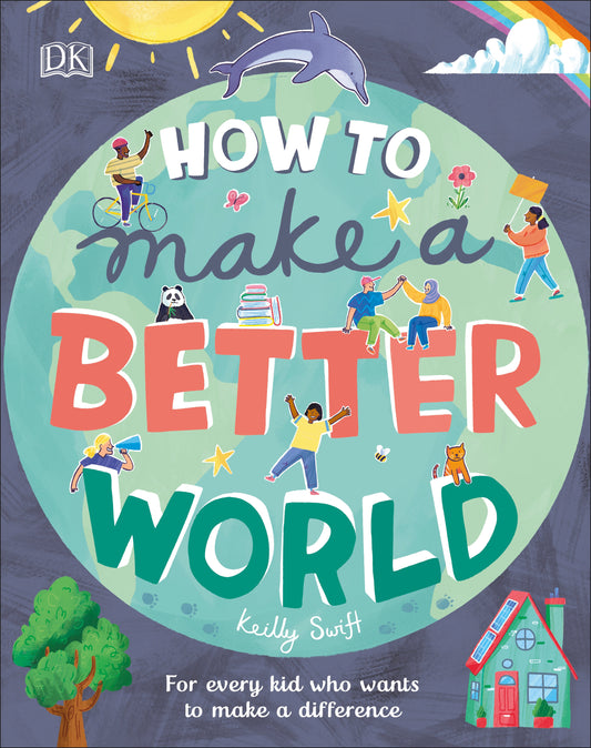 How to Make a Better World - For Every Kid Who Wants to Make a Difference