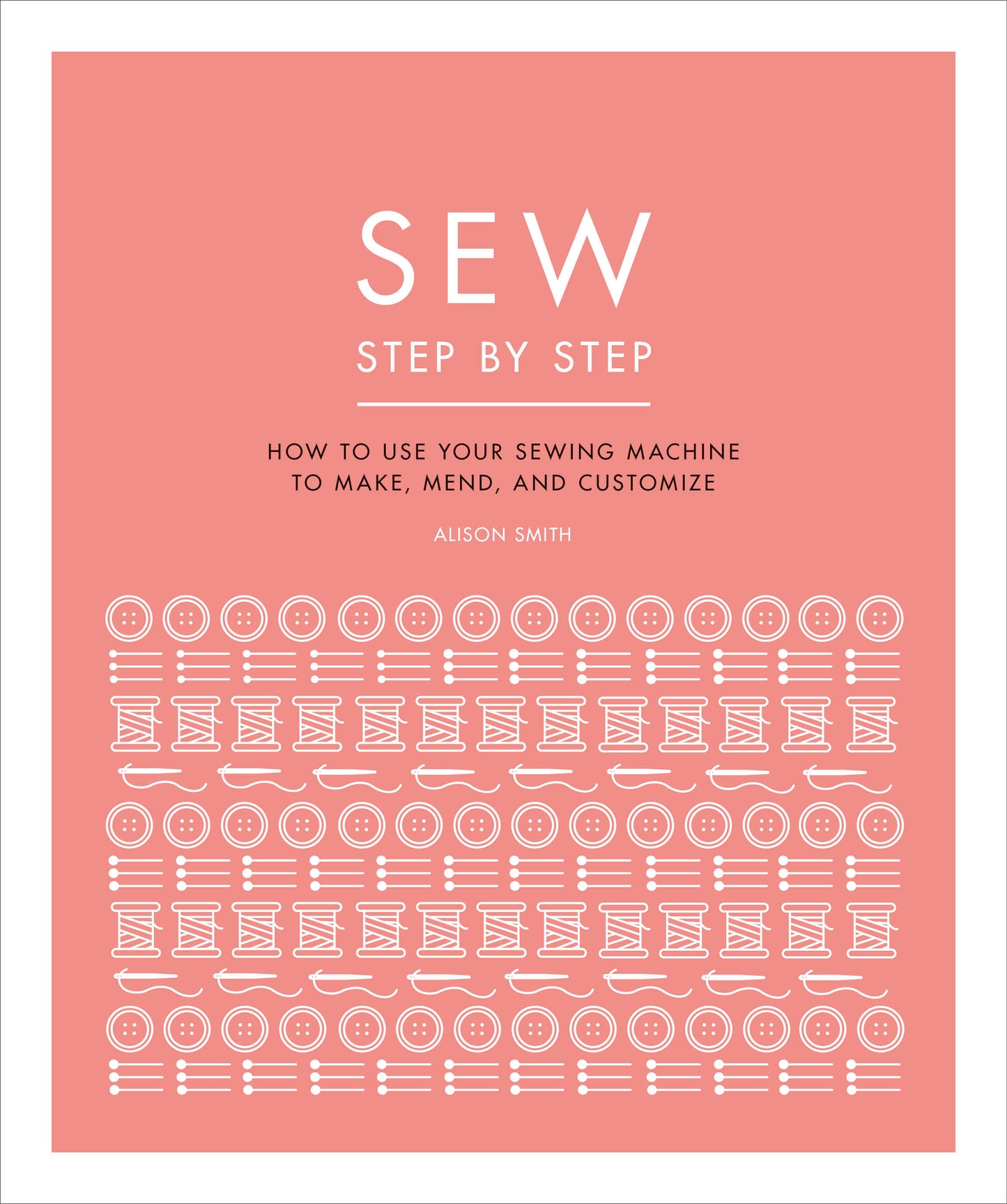 Sew Step by Step - How to use your sewing machine to make, mend, and customize (DK Step by Step)