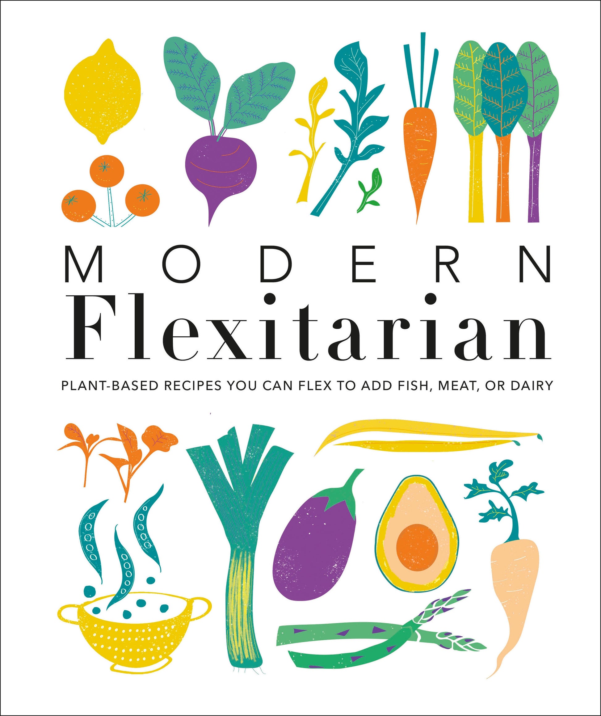 Modern Flexitarian - Plant-inspired Recipes You Can Flex to Add Fish, Meat, or Dairy