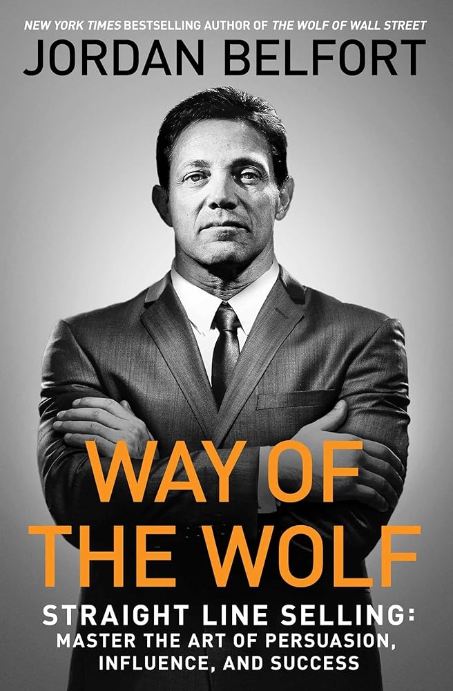 Way of the Wolf: Straight Line Selling: Master the Art of Persuasion, Influence, and Success by Jordan Belfort